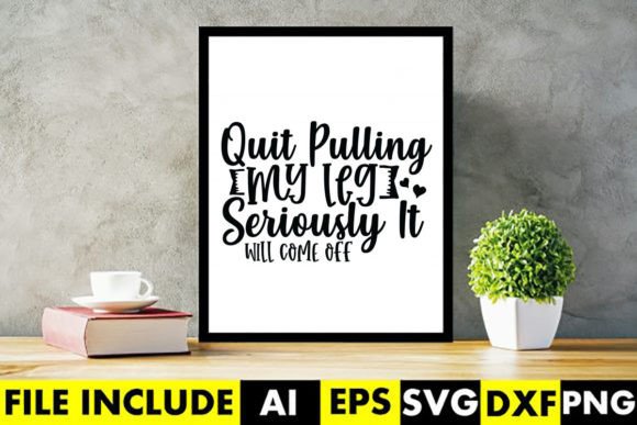 Quit Pulling My Leg Seriously It Will Co Graphics for Crafts